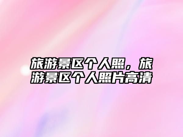 旅游景區(qū)個(gè)人照，旅游景區(qū)個(gè)人照片高清
