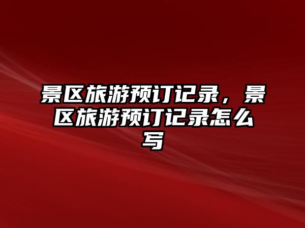 景區旅游預訂記錄，景區旅游預訂記錄怎么寫