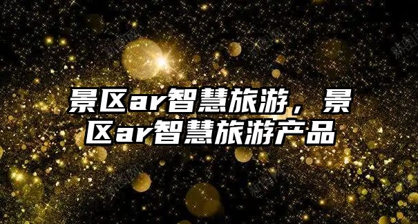 景區ar智慧旅游，景區ar智慧旅游產品