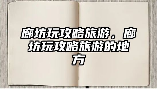 廊坊玩攻略旅游，廊坊玩攻略旅游的地方