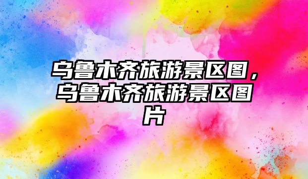 烏魯木齊旅游景區(qū)圖，烏魯木齊旅游景區(qū)圖片