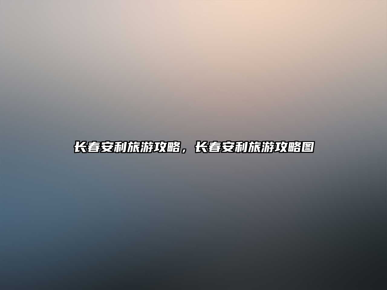 長春安利旅游攻略，長春安利旅游攻略圖