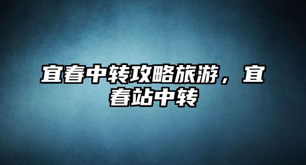 宜春中轉攻略旅游，宜春站中轉