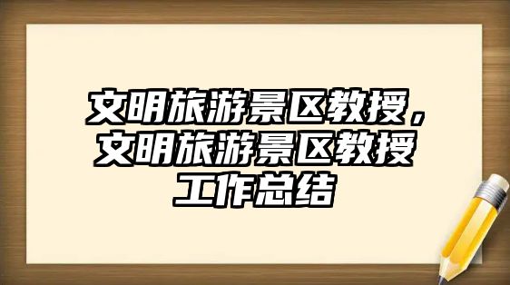 文明旅游景區教授，文明旅游景區教授工作總結