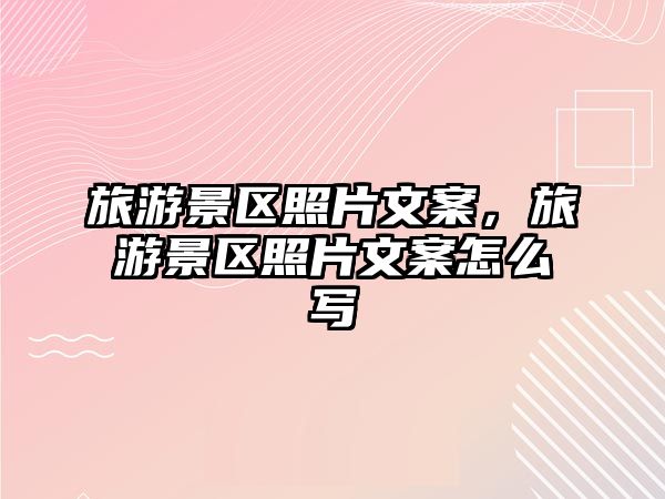 旅游景區(qū)照片文案，旅游景區(qū)照片文案怎么寫