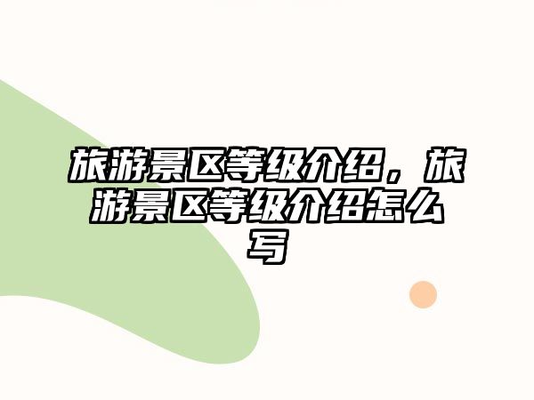 旅游景區(qū)等級介紹，旅游景區(qū)等級介紹怎么寫