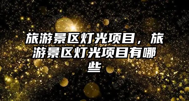 旅游景區燈光項目，旅游景區燈光項目有哪些