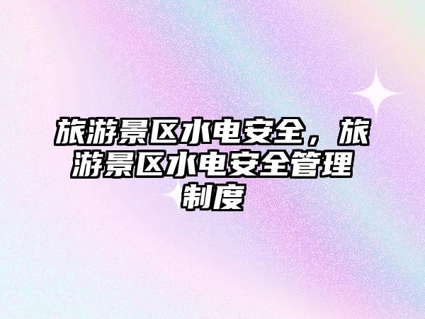 旅游景區水電安全，旅游景區水電安全管理制度