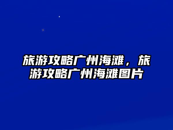 旅游攻略廣州海灘，旅游攻略廣州海灘圖片
