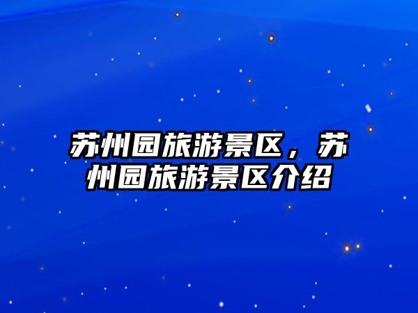 蘇州園旅游景區，蘇州園旅游景區介紹