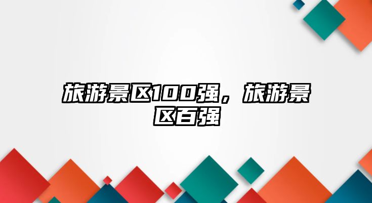 旅游景區(qū)100強(qiáng)，旅游景區(qū)百?gòu)?qiáng)