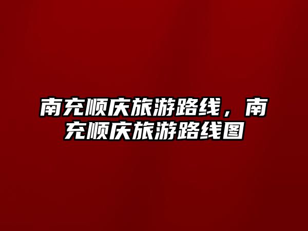 南充順慶旅游路線，南充順慶旅游路線圖