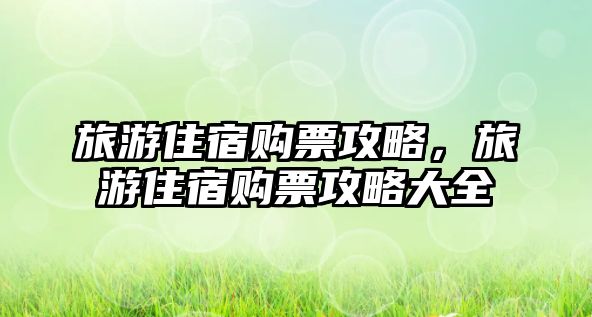 旅游住宿購票攻略，旅游住宿購票攻略大全