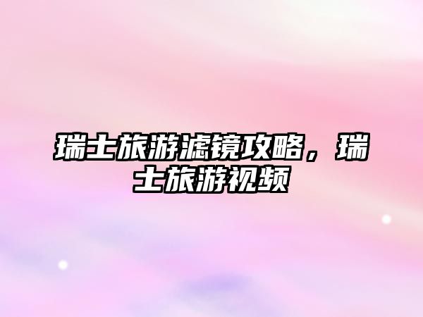 瑞士旅游濾鏡攻略，瑞士旅游視頻