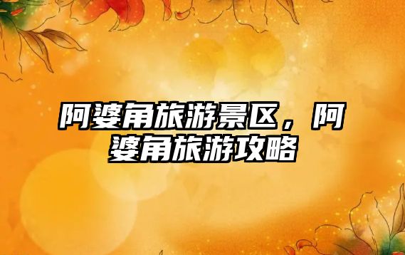 阿婆角旅游景區，阿婆角旅游攻略