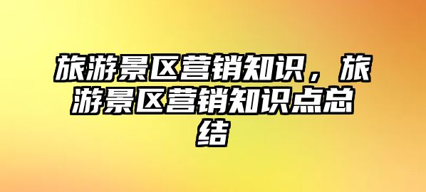 旅游景區(qū)營銷知識，旅游景區(qū)營銷知識點(diǎn)總結(jié)
