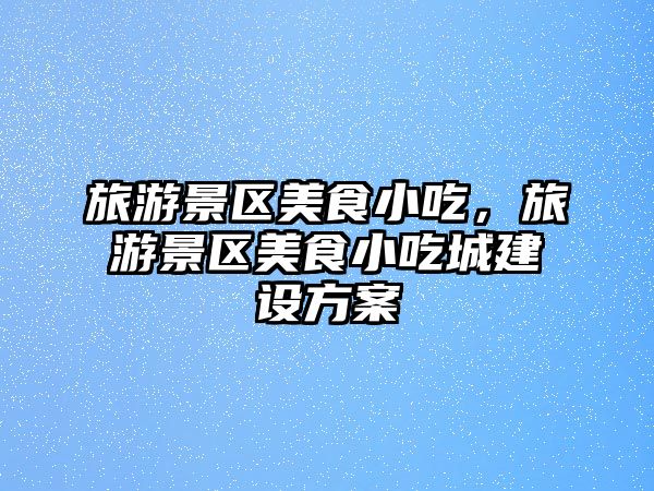 旅游景區美食小吃，旅游景區美食小吃城建設方案
