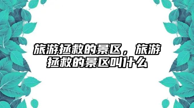 旅游拯救的景區(qū)，旅游拯救的景區(qū)叫什么