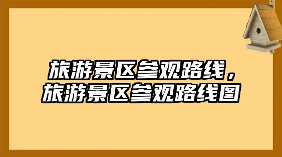 旅游景區參觀路線，旅游景區參觀路線圖