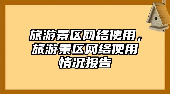 旅游景區(qū)網(wǎng)絡(luò)使用，旅游景區(qū)網(wǎng)絡(luò)使用情況報(bào)告