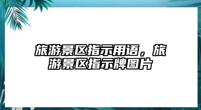 旅游景區(qū)指示用語，旅游景區(qū)指示牌圖片