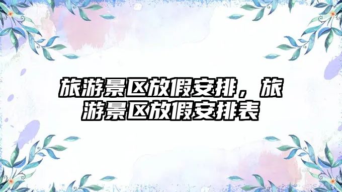旅游景區放假安排，旅游景區放假安排表