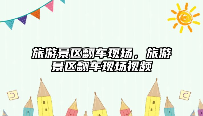 旅游景區翻車現場，旅游景區翻車現場視頻