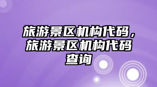 旅游景區機構代碼，旅游景區機構代碼查詢