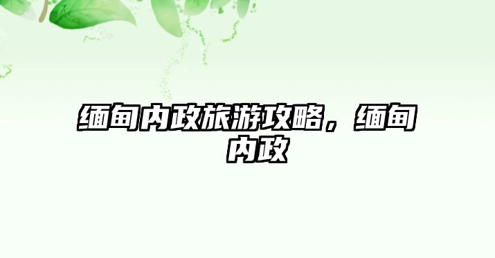 緬甸內(nèi)政旅游攻略，緬甸 內(nèi)政