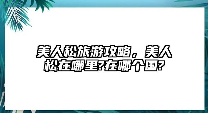 美人松旅游攻略，美人松在哪里?在哪個國?