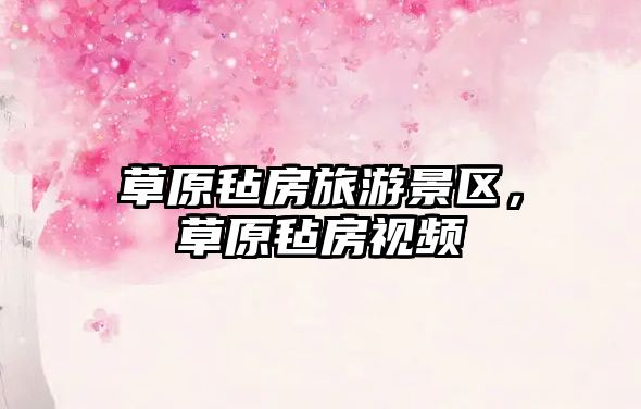 草原氈房旅游景區(qū)，草原氈房視頻