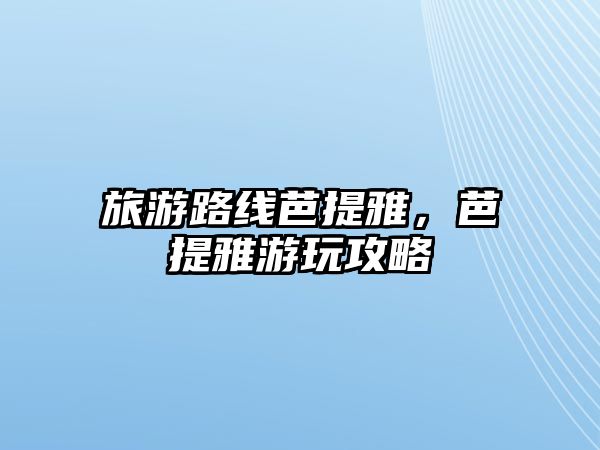 旅游路線芭提雅，芭提雅游玩攻略