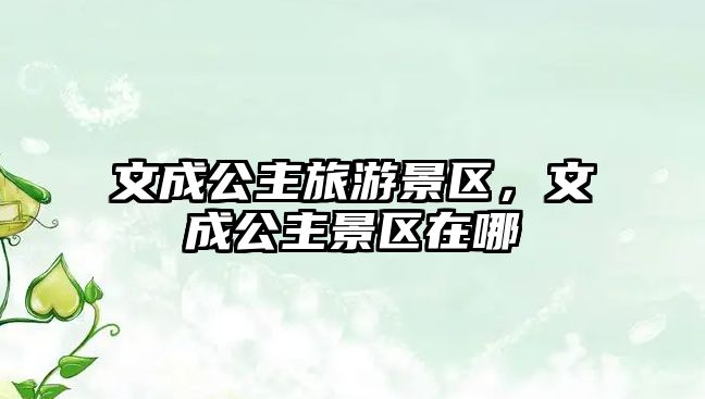 文成公主旅游景區，文成公主景區在哪