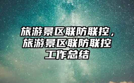 旅游景區聯防聯控，旅游景區聯防聯控工作總結