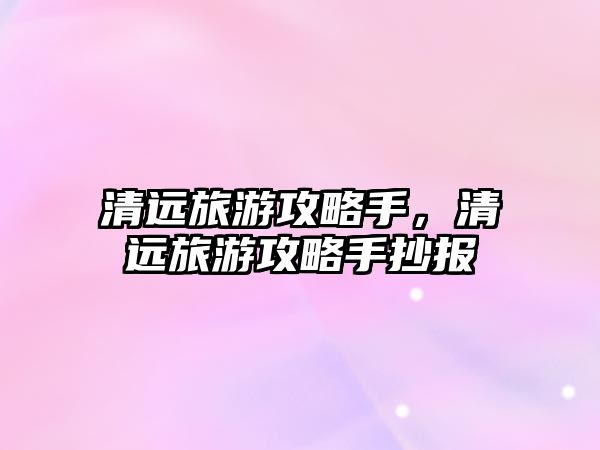 清遠(yuǎn)旅游攻略手，清遠(yuǎn)旅游攻略手抄報(bào)