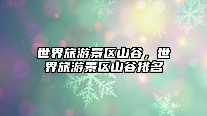 世界旅游景區(qū)山谷，世界旅游景區(qū)山谷排名