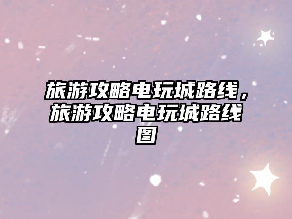 旅游攻略電玩城路線，旅游攻略電玩城路線圖
