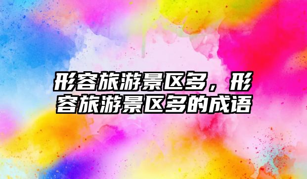 形容旅游景區多，形容旅游景區多的成語