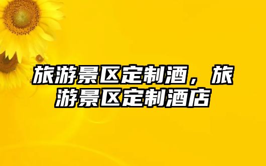 旅游景區定制酒，旅游景區定制酒店