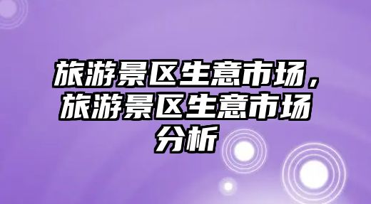 旅游景區生意市場，旅游景區生意市場分析