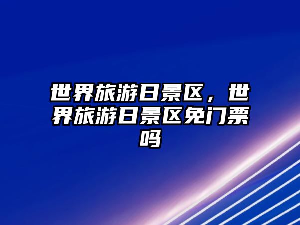 世界旅游日景區(qū)，世界旅游日景區(qū)免門票嗎