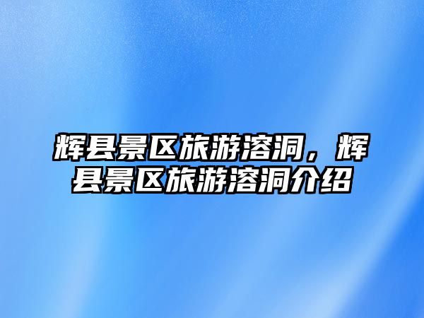 輝縣景區(qū)旅游溶洞，輝縣景區(qū)旅游溶洞介紹