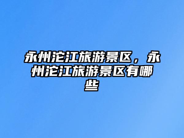 永州沱江旅游景區，永州沱江旅游景區有哪些