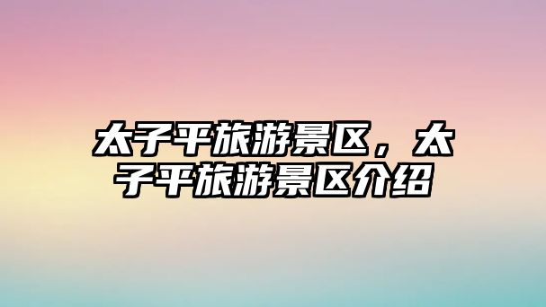 太子平旅游景區，太子平旅游景區介紹