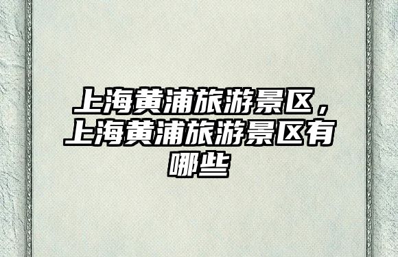 上海黃浦旅游景區(qū)，上海黃浦旅游景區(qū)有哪些