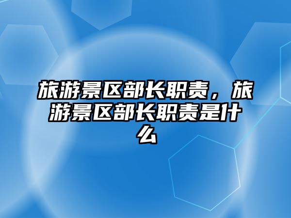 旅游景區部長職責，旅游景區部長職責是什么