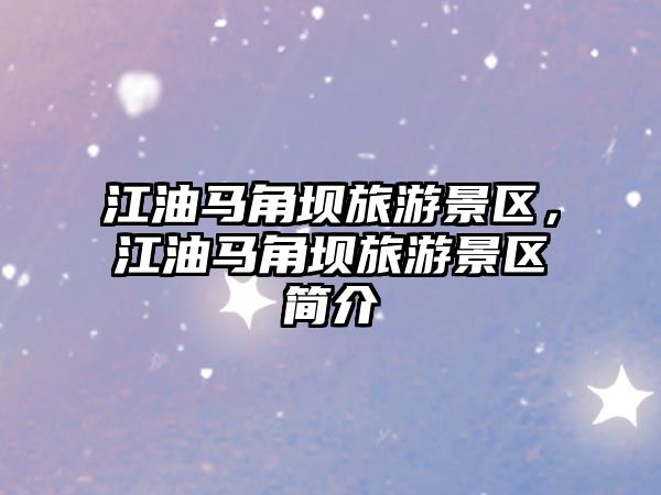 江油馬角壩旅游景區，江油馬角壩旅游景區簡介