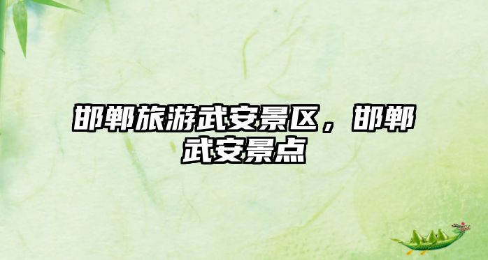 邯鄲旅游武安景區(qū)，邯鄲武安景點(diǎn)