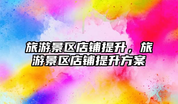 旅游景區店鋪提升，旅游景區店鋪提升方案