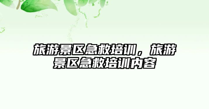 旅游景區(qū)急救培訓(xùn)，旅游景區(qū)急救培訓(xùn)內(nèi)容